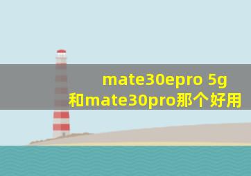 mate30epro 5g和mate30pro那个好用